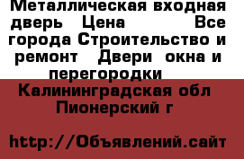 Металлическая входная дверь › Цена ­ 8 000 - Все города Строительство и ремонт » Двери, окна и перегородки   . Калининградская обл.,Пионерский г.